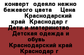 конверт -одеяло нежно бежевого цвета  › Цена ­ 400 - Краснодарский край, Краснодар г. Дети и материнство » Детская одежда и обувь   . Краснодарский край,Краснодар г.